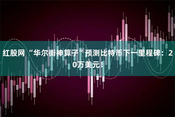 红股网 “华尔街神算子”预测比特币下一里程碑：20万美元！