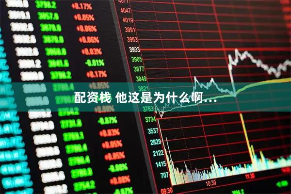 配资栈 他这是为什么啊…