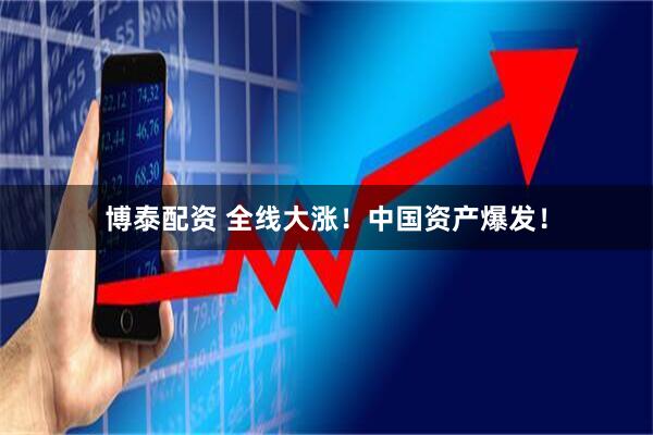 博泰配资 全线大涨！中国资产爆发！