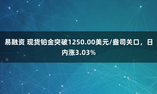 易融资 现货铂金突破1250.00美元/盎司关口，日内涨3.03%