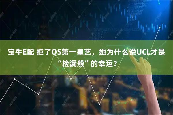 宝牛E配 拒了QS第一皇艺，她为什么说UCL才是“捡漏般”的幸运？
