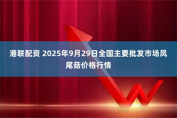 港联配资 2025年9月29日全国主要批发市场凤尾菇价格行情