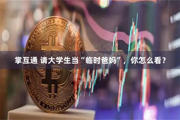 掌互通 请大学生当“临时爸妈”，你怎么看？