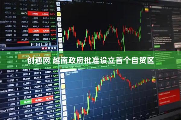 创通网 越南政府批准设立首个自贸区