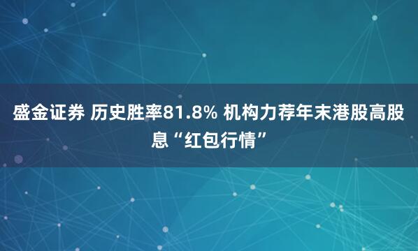 盛金证券 历史胜率81.8% 机构力荐年末港股高股息“红包行情”