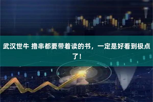 武汉世牛 撸串都要带着读的书，一定是好看到极点了！