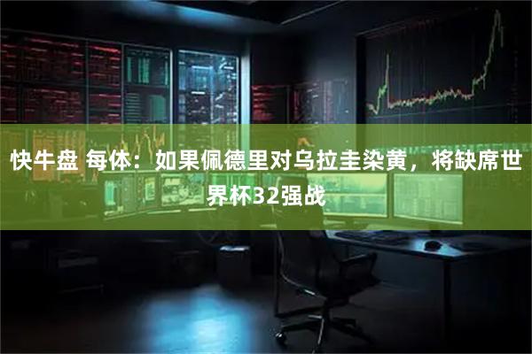 快牛盘 每体：如果佩德里对乌拉圭染黄，将缺席世界杯32强战